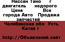 Ниссан Тино 1999г двигатель 1.8 недорого › Цена ­ 12 000 - Все города Авто » Продажа запчастей   . Челябинская обл.,Усть-Катав г.